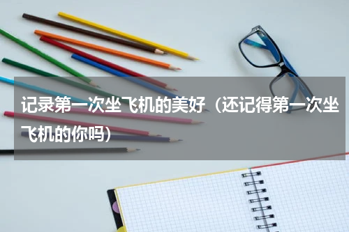 记录第一次坐飞机的美好（还记得第一次坐飞机的你吗）