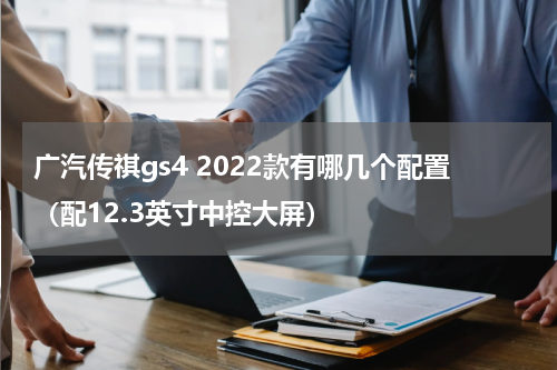 广汽传祺gs4 2022款有哪几个配置（配12.3英寸中控大屏）