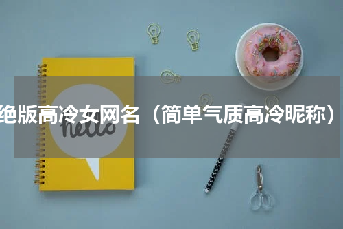 绝版高冷女网名（简单气质高冷昵称）