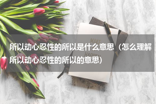 所以动心忍性的所以是什么意思（怎么理解所以动心忍性的所以的意思）