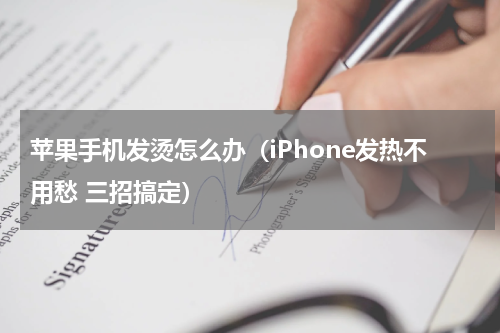 苹果手机发烫怎么办（iPhone发热不用愁 三招搞定）