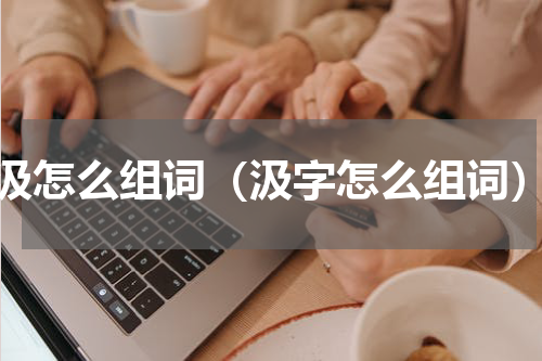汲怎么组词（汲字怎么组词）