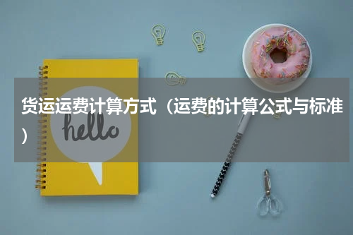货运运费计算方式（运费的计算公式与标准）