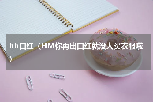 hh口红（HM你再出口红就没人买衣服啦）