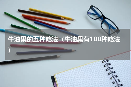 牛油果的五种吃法（牛油果有100种吃法）