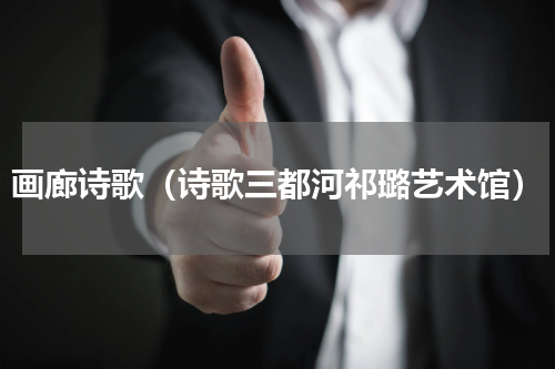 画廊诗歌（诗歌三都河祁璐艺术馆）