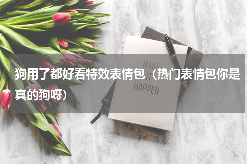 狗用了都好看特效表情包（热门表情包你是真的狗呀）