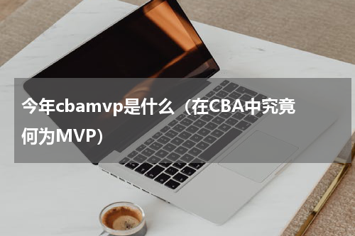 今年cbamvp是什么（在CBA中究竟何为MVP）