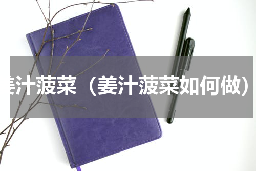 姜汁菠菜（姜汁菠菜如何做）