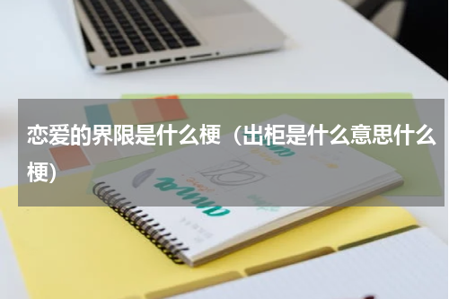 恋爱的界限是什么梗（出柜是什么意思什么梗）