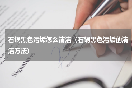 石锅黑色污垢怎么清洁（石锅黑色污垢的清洁方法）