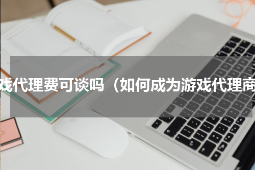 游戏代理费可谈吗（如何成为游戏代理商）