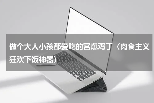 做个大人小孩都爱吃的宫爆鸡丁（肉食主义狂欢下饭神器）