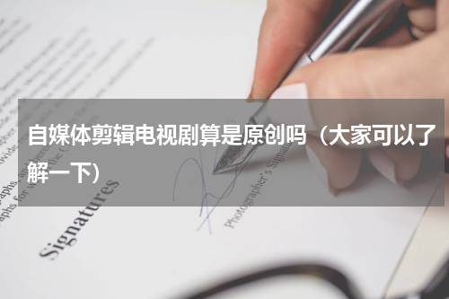 自媒体剪辑电视剧算是原创吗（大家可以了解一下）