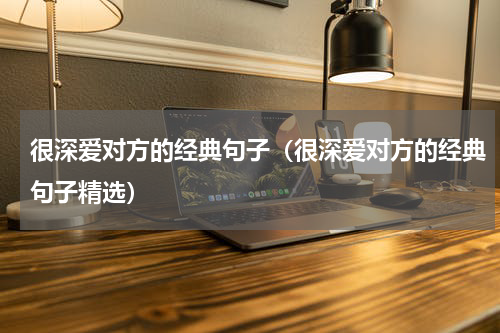 很深爱对方的经典句子（很深爱对方的经典句子精选）