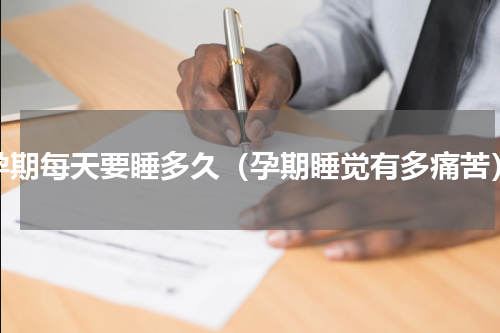 孕期每天要睡多久（孕期睡觉有多痛苦）