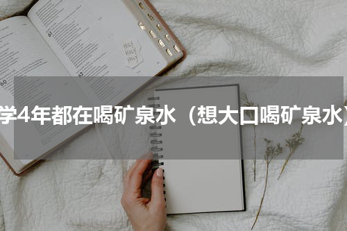 大学4年都在喝矿泉水（想大口喝矿泉水）