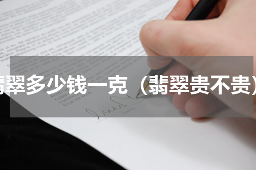 翡翠多少钱一克（翡翠贵不贵）
