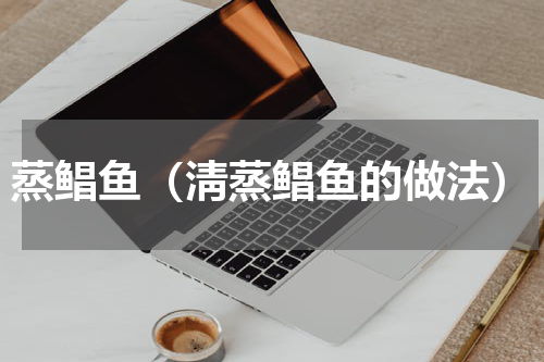 蒸鲳鱼（淸蒸鲳鱼的做法）