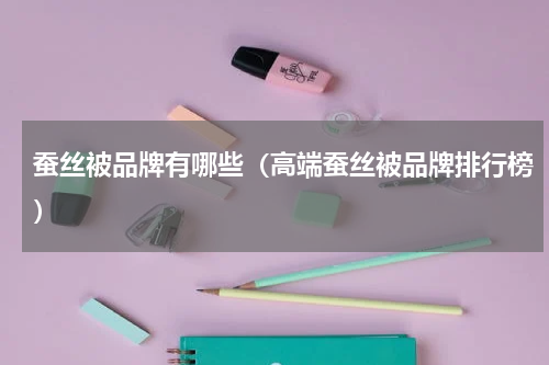 蚕丝被品牌有哪些（高端蚕丝被品牌排行榜）