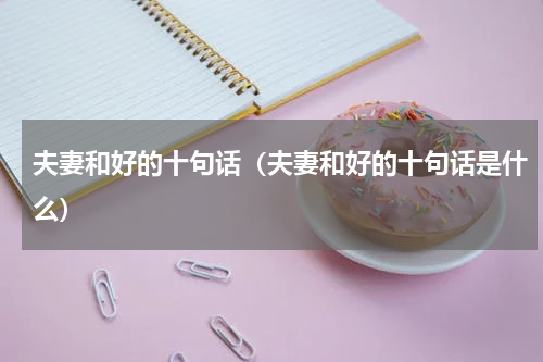 夫妻和好的十句话（夫妻和好的十句话是什么）