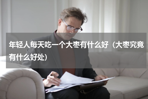 年轻人每天吃一个大枣有什么好（大枣究竟有什么好处）