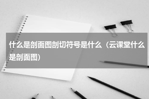 什么是剖面图剖切符号是什么（云课堂什么是剖面图）