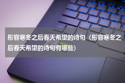 形容寒冬之后春天希望的诗句（形容寒冬之后春天希望的诗句有哪些）