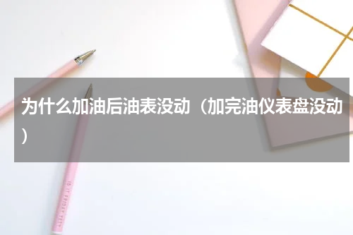 为什么加油后油表没动（加完油仪表盘没动）