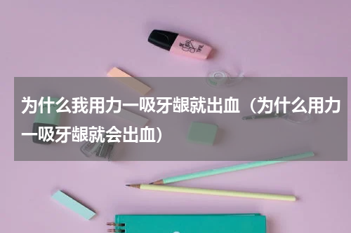 为什么我用力一吸牙龈就出血（为什么用力一吸牙龈就会出血）