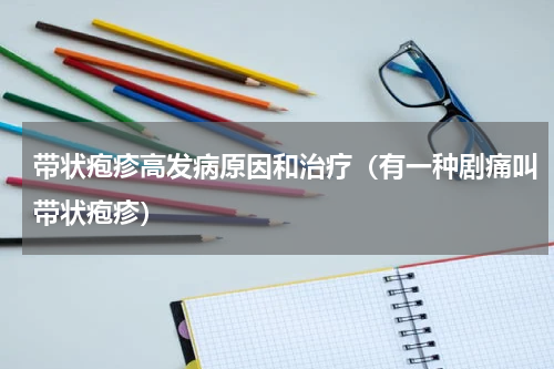 带状疱疹高发病原因和治疗（有一种剧痛叫带状疱疹）