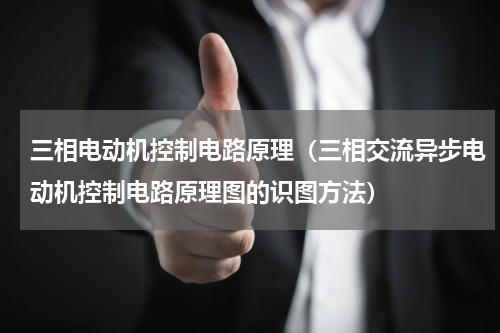 三相电动机控制电路原理（三相交流异步电动机控制电路原理图的识图方法）