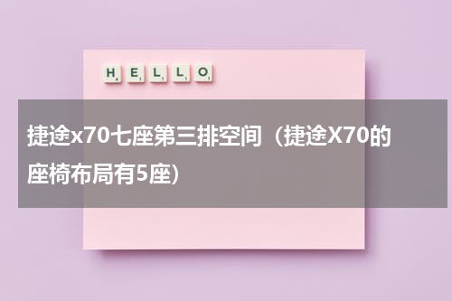 捷途x70七座第三排空间（捷途X70的座椅布局有5座）