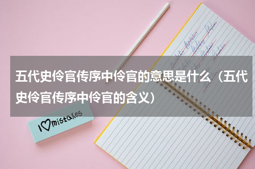 五代史伶官传序中伶官的意思是什么（五代史伶官传序中伶官的含义）