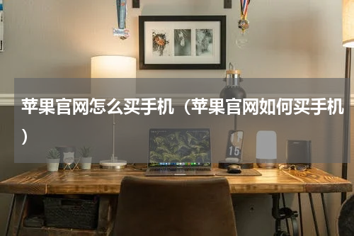 苹果官网怎么买手机（苹果官网如何买手机）