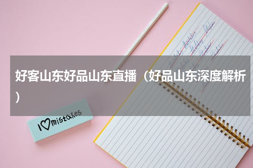 好客山东好品山东直播（好品山东深度解析）
