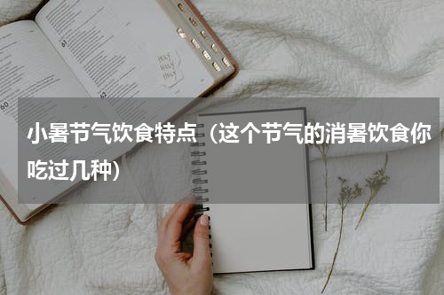 小暑节气饮食特点（这个节气的消暑饮食你吃过几种）