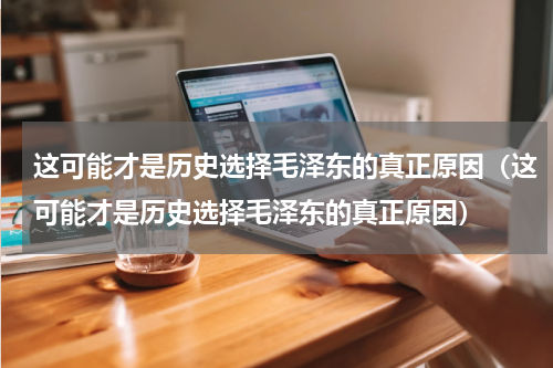 这可能才是历史选择毛泽东的真正原因（这可能才是历史选择毛泽东的真正原因）