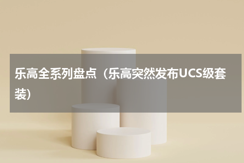 乐高全系列盘点（乐高突然发布UCS级套装）