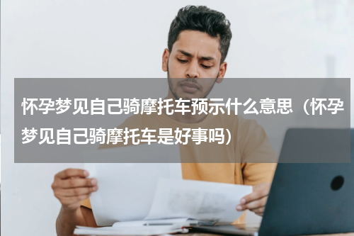 怀孕梦见自己骑摩托车预示什么意思（怀孕梦见自己骑摩托车是好事吗）