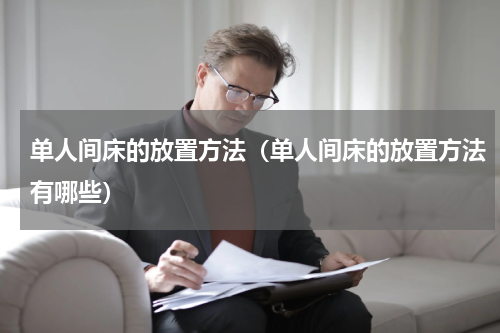 单人间床的放置方法（单人间床的放置方法有哪些）
