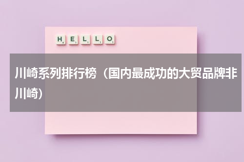 川崎系列排行榜（国内最成功的大贸品牌非川崎）