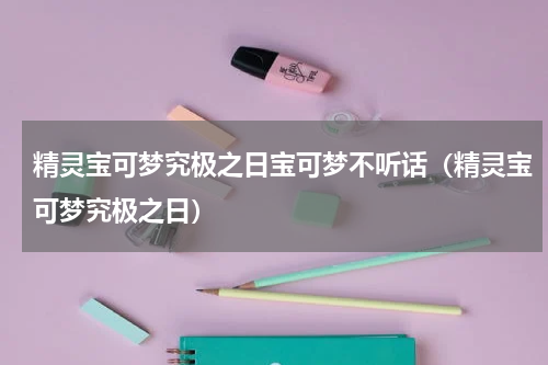 精灵宝可梦究极之日宝可梦不听话（精灵宝可梦究极之日）