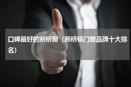 口碑最好的断桥窗（断桥铝门窗品牌十大排名）