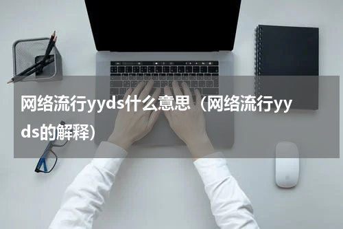 网络流行yyds什么意思（网络流行yyds的解释）