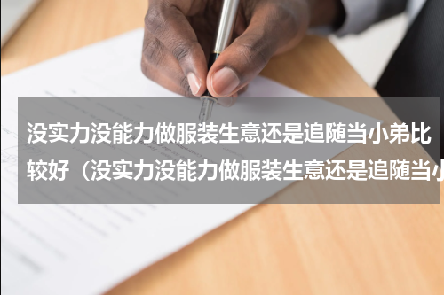 没实力没能力做服装生意还是追随当小弟比较好（没实力没能力做服装生意还是追随当小弟比较好）