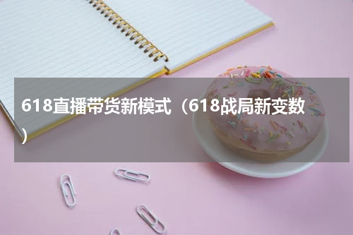 618直播带货新模式（618战局新变数）