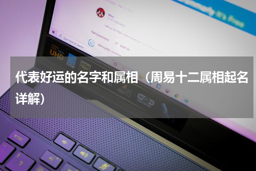 代表好运的名字和属相（周易十二属相起名详解）