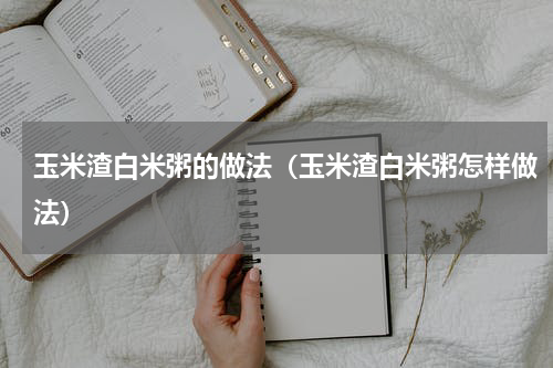 玉米渣白米粥的做法（玉米渣白米粥怎样做法）