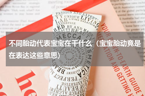 不同胎动代表宝宝在干什么（宝宝胎动竟是在表达这些意思）